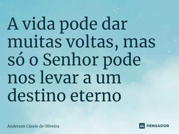 ⁠A vida pode dar muitas voltas, mas só o Senhor pode nos levar a um destino eterno... Frase de Anderson Cassio de Oliveira.