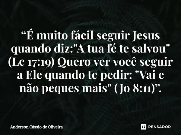 ⁠“É muito fácil seguir Jesus quando diz: "A tua fé te salvou" (Lc 17:19) Quero ver você seguir a Ele quando te pedir: "Vai e não peques mais"... Frase de Anderson Cassio de Oliveira.
