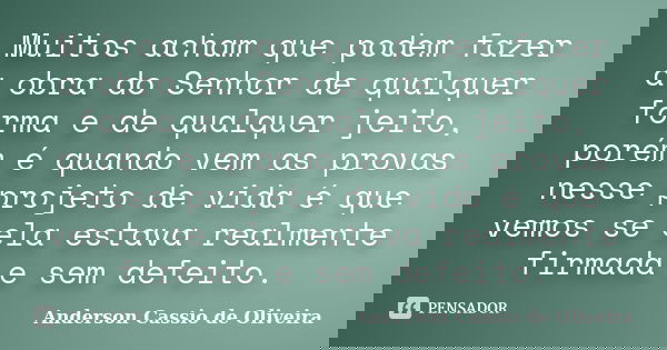 Muitos acham que podem fazer a obra do Senhor de qualquer forma e de qualquer jeito, porém é quando vem as provas nesse projeto de vida é que vemos se ela estav... Frase de Anderson Cássio de Oliveira.