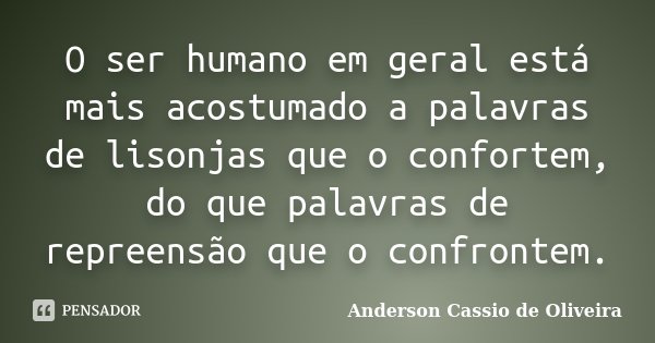 O ser humano em geral está mais acostumado a palavras de lisonjas que o confortem, do que palavras de repreensão que o confrontem.... Frase de Anderson Cassio de Oliveira.