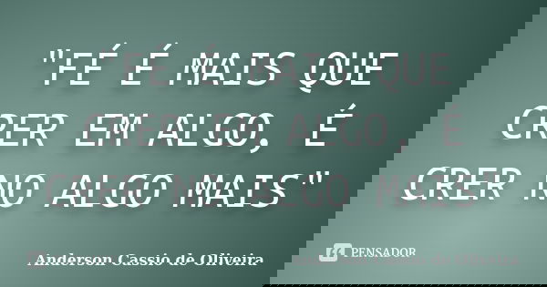 "FÉ É MAIS QUE CRER EM ALGO, É CRER NO ALGO MAIS"... Frase de Anderson Cássio de Oliveira.