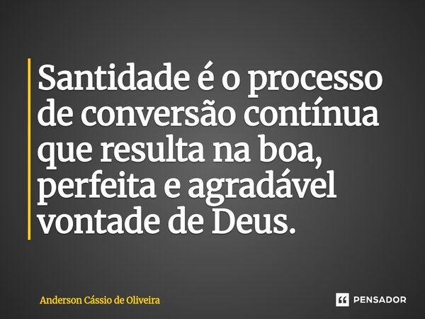 ⁠⁠Santidade é o processo de conversão contínua que resulta na boa, perfeita e agradável vontade de Deus.... Frase de Anderson Cassio de Oliveira.
