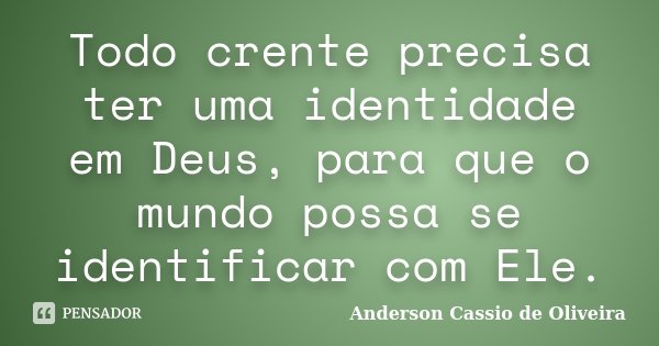 Todo crente precisa ter uma identidade em Deus, para que o mundo possa se identificar com Ele.... Frase de Anderson Cassio de Oliveira.