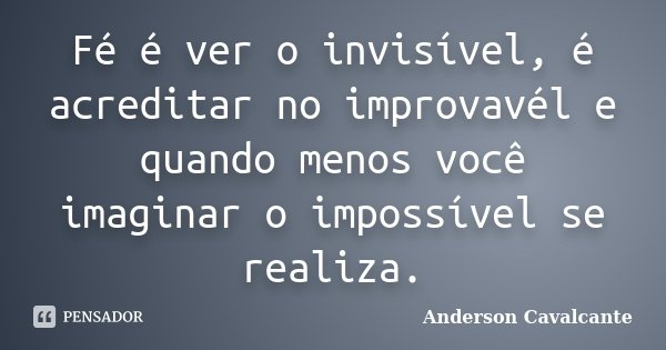 Fé é ver o invisível, é acreditar no improvavél e quando menos você imaginar o impossível se realiza.... Frase de Anderson Cavalcante.