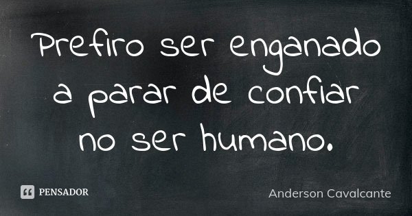 Prefiro ser enganado a parar de confiar no ser humano.... Frase de Anderson Cavalcante.