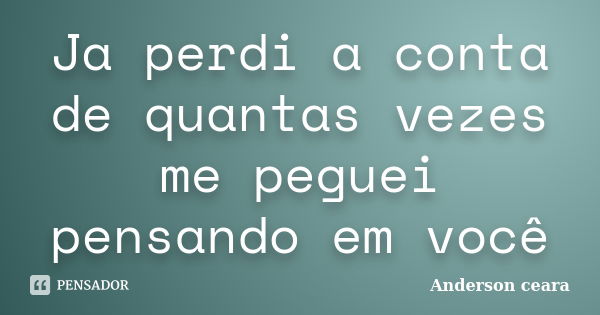 Ja Perdi A Conta De Quantas Vezes Me Anderson Ceara Pensador 