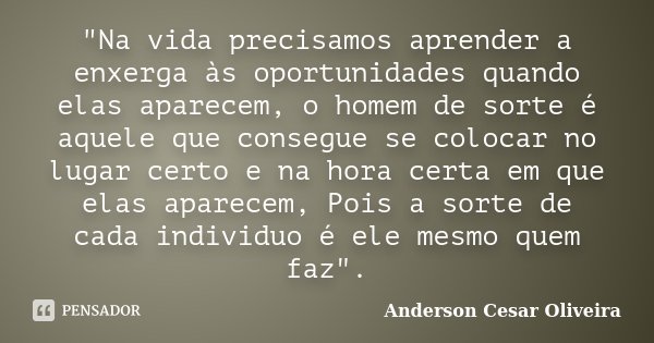 "Na vida precisamos aprender a enxerga às oportunidades quando elas aparecem, o homem de sorte é aquele que consegue se colocar no lugar certo e na hora ce... Frase de Anderson Cesar Oliveira.