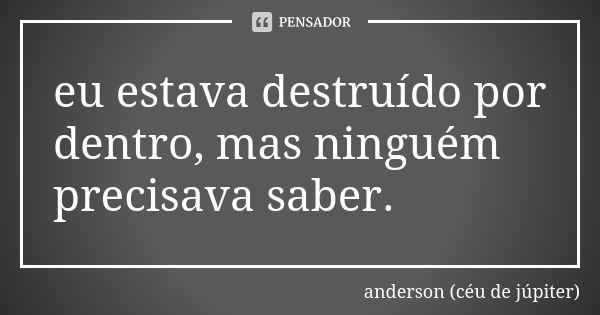 eu estava destruído por dentro, mas ninguém precisava saber.... Frase de anderson (céu de júpiter).