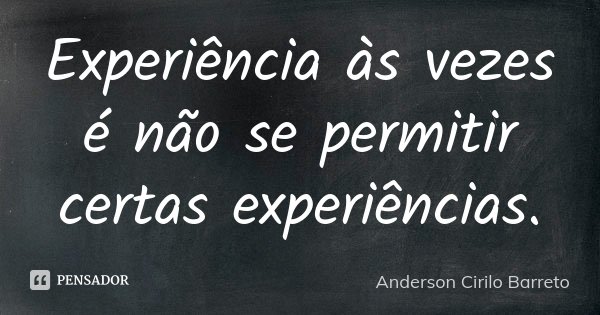 Experiência às vezes é não se permitir certas experiências.... Frase de Anderson Cirilo Barreto.