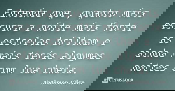 Entenda que, quanto mais escura a noite mais forte as estrelas brilham e ainda mais terás algumas noites com lua cheia.... Frase de Anderson_Claro.