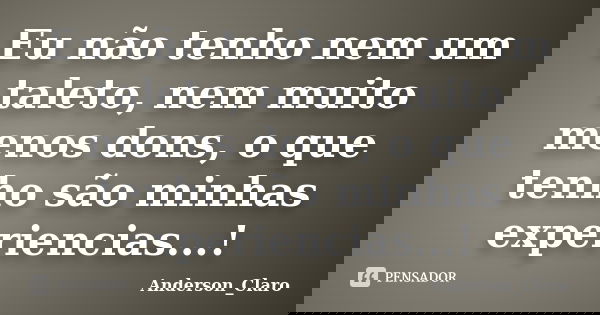Eu não tenho nem um taleto, nem muito menos dons, o que tenho são minhas experiencias...!... Frase de Anderson_Claro.