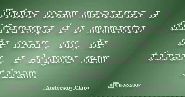 Todos usam mascaras a diferença é o momento de usar, ou, de tirar, e alguns nem tiram.... Frase de Anderson_Claro.
