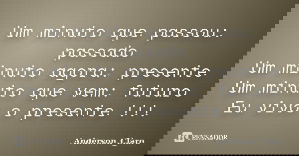 Um minuto que passou: passado Um minuto agora: presente Um minuto que vem: futuro Eu vivo o presente !!!... Frase de Anderson_Claro.