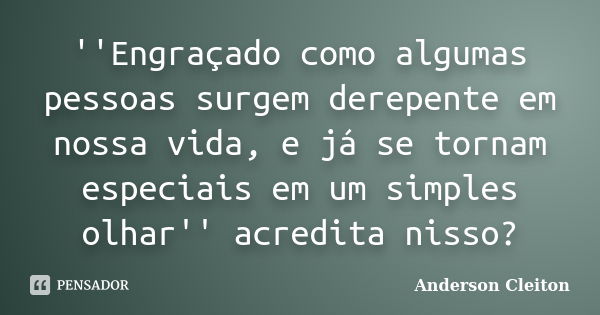 ''Engraçado como algumas pessoas surgem derepente em nossa vida, e já se tornam especiais em um simples olhar'' acredita nisso?... Frase de Anderson Cleiton.