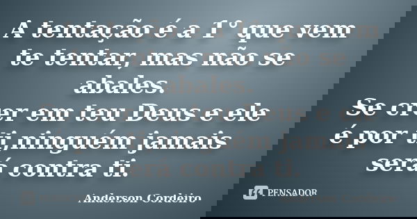 A tentação é a 1° que vem te tentar, mas não se abales. Se crer em teu Deus e ele é por ti,ninguém jamais será contra ti.... Frase de Anderson Cordeiro.