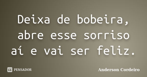 Deixa de bobeira, abre esse sorriso aí e vai ser feliz.... Frase de Anderson Cordeiro.