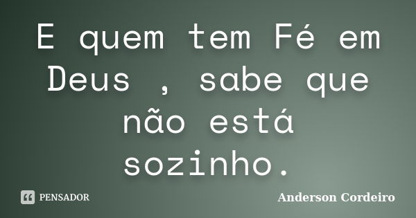 E quem tem Fé em Deus , sabe que não está sozinho.... Frase de Anderson Cordeiro.