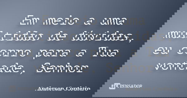 Em meio a uma multidão de dúvidas, eu corro para a Tua vontade, Senhor... Frase de Anderson Cordeiro.