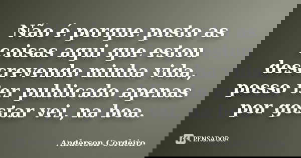 Não é porque posto as coisas aqui que estou descrevendo minha vida, posso ter publicado apenas por gostar vei, na boa.... Frase de Anderson Cordeiro.