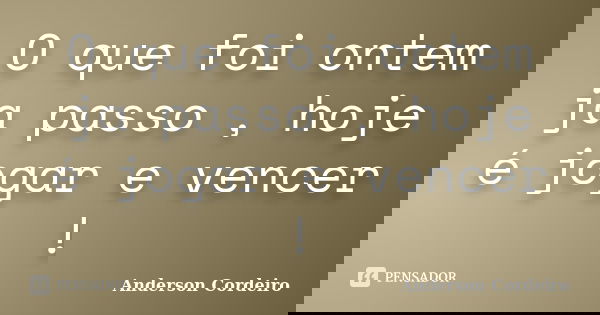 O que foi ontem ja passo , hoje é jogar e vencer !... Frase de Anderson Cordeiro.