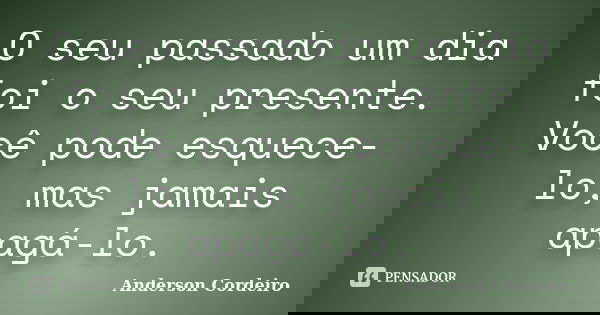O seu passado um dia foi o seu presente. Você pode esquece-lo, mas jamais apagá-lo.... Frase de Anderson Cordeiro.