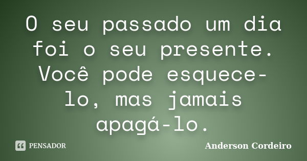 O seu passado um dia foi o seu presente. Você pode esquece-lo, mas jamais apagá-lo.... Frase de Anderson Cordeiro.