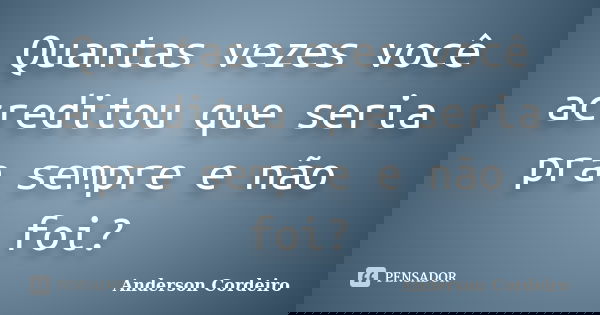 Quantas vezes você acreditou que seria pra sempre e não foi?... Frase de Anderson Cordeiro.