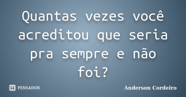 Quantas vezes você acreditou que seria pra sempre e não foi?... Frase de Anderson Cordeiro.