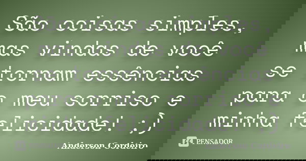 São coisas simples, mas vindas de você se tornam essências para o meu sorriso e minha felicidade! ;)... Frase de Anderson Cordeiro.