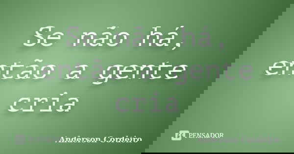 Se não há, então a gente cria... Frase de Anderson Cordeiro.