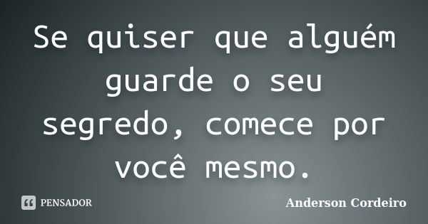 Se quiser que alguém guarde o seu segredo, comece por você mesmo.... Frase de Anderson Cordeiro.