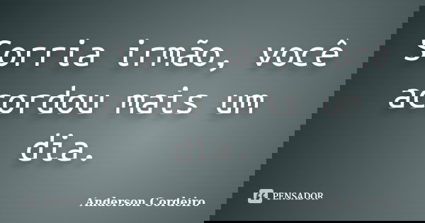 Sorria irmão, você acordou mais um dia.... Frase de Anderson Cordeiro.