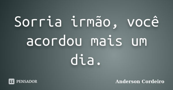 Sorria irmão, você acordou mais um dia.... Frase de Anderson Cordeiro.