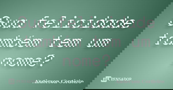 Sua felicidade também tem um nome?... Frase de Anderson Cordeiro.