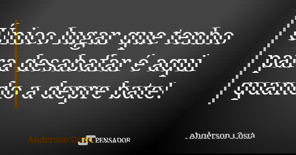 Único lugar que tenho para desabafar é aqui quando a depre bate!... Frase de Anderson costa.