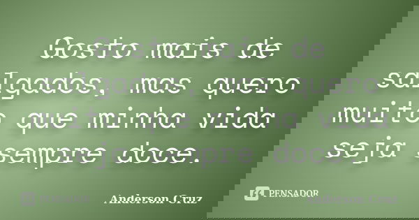 Gosto mais de salgados, mas quero muito que minha vida seja sempre doce.... Frase de Anderson Cruz.