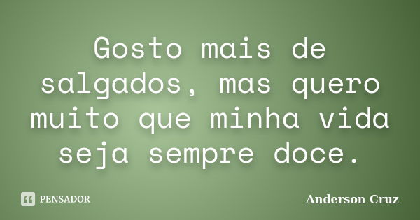 Gosto mais de salgados, mas quero muito que minha vida seja sempre doce.... Frase de Anderson Cruz.