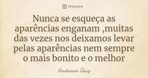 Nunca se esqueça as aparências enganam ,muitas das vezes nos deixamos levar pelas aparências nem sempre o mais bonito e o melhor... Frase de Anderson Cruz.