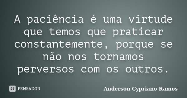 A paciência é uma virtude que temos que praticar constantemente, porque se não nos tornamos perversos com os outros.... Frase de Anderson Cypriano Ramos.