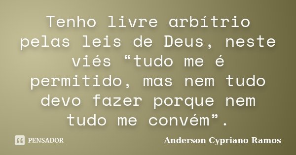 Tenho livre arbítrio pelas leis de Deus, neste viés “tudo me é permitido, mas nem tudo devo fazer porque nem tudo me convém”.... Frase de Anderson Cypriano Ramos.