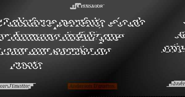 O disfarce perfeito, é o do ser humano infeliz que vive com um sorriso no rosto.... Frase de Anderson D'mattos.