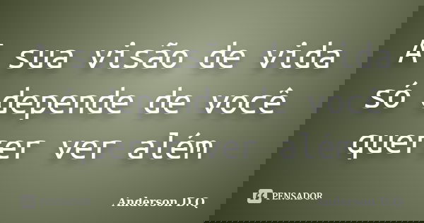 A sua visão de vida só depende de você querer ver além... Frase de Anderson D.Q.