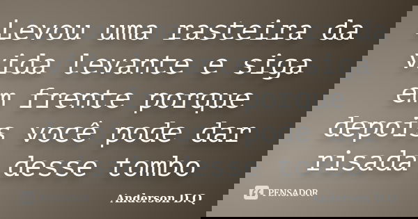 Levou uma rasteira da vida levante e siga em frente porque depois você pode dar risada desse tombo... Frase de Anderson D.Q.
