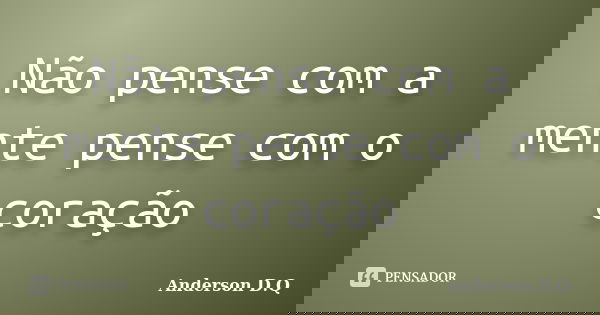 Não pense com a mente pense com o coração... Frase de Anderson D.Q.