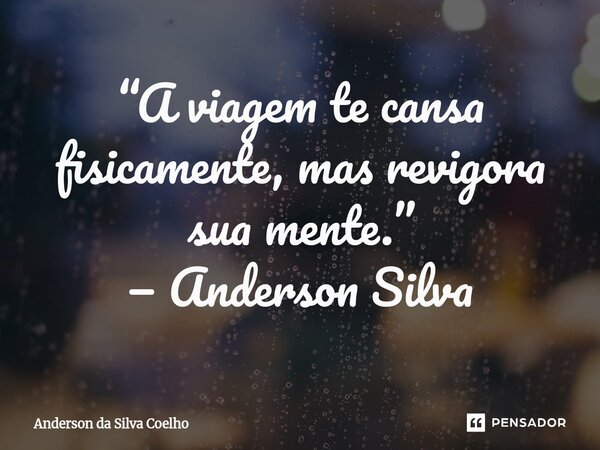 ⁠“A viagem te cansa fisicamente, mas revigora sua mente.” — Anderson Silva... Frase de Anderson da Silva Coelho.