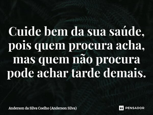 ⁠Cuide bem da sua saúde, pois quem procura acha, mas quem não procura pode achar tarde demais.... Frase de Anderson da Silva Coelho (Anderson Silva).
