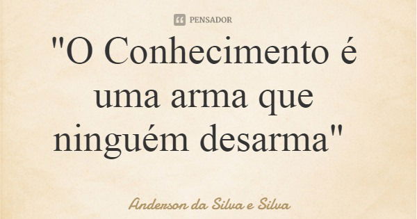 "O Conhecimento é uma arma que ninguém desarma"... Frase de Anderson da Silva e Silva.