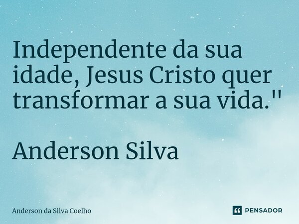 ⁠Independente da sua idade, Jesus Cristo quer transformar a sua vida." Anderson Silva... Frase de Anderson da Silva Coelho.