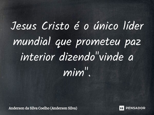 ⁠Jesus Cristo é o único líder mundial que prometeu paz interior dizendo "vinde a mim".... Frase de Anderson da Silva Coelho (Anderson Silva).