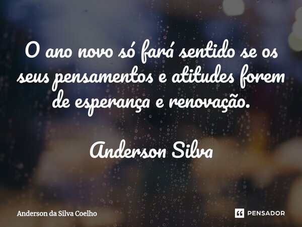 ⁠O ano novo só fará sentido se os seus pensamentos e atitudes forem de esperança e renovação. Anderson Silva... Frase de Anderson da Silva Coelho.